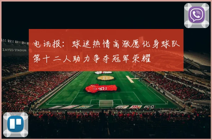 电讯报：球迷热情高涨愿化身球队第十二人助力争夺冠军荣耀