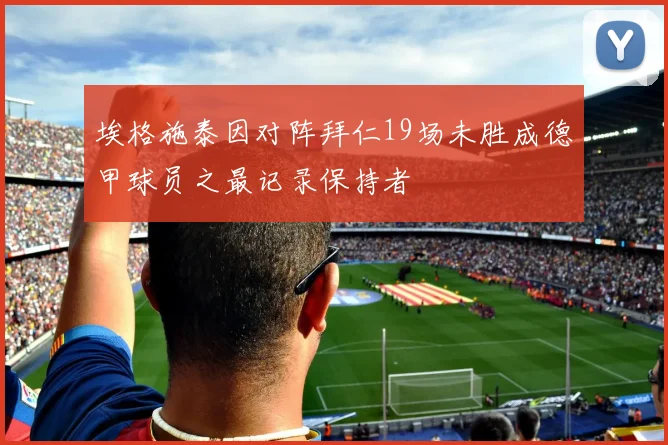 埃格施泰因对阵拜仁19场未胜成德甲球员之最记录保持者