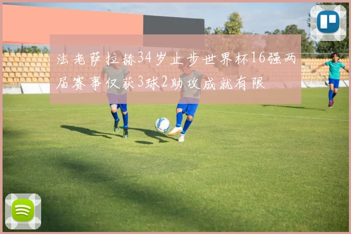 法老萨拉赫34岁止步世界杯16强两届赛事仅获3球2助攻成就有限