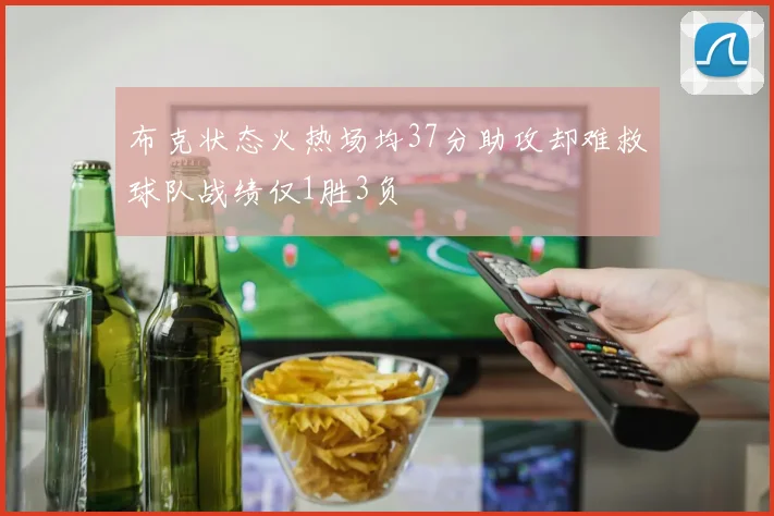 布克状态火热场均37分助攻却难救球队战绩仅1胜3负