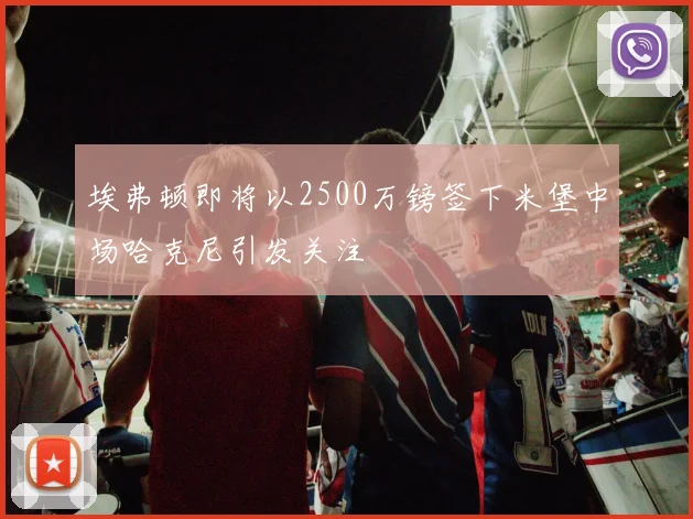 埃弗顿即将以2500万镑签下米堡中场哈克尼引发关注