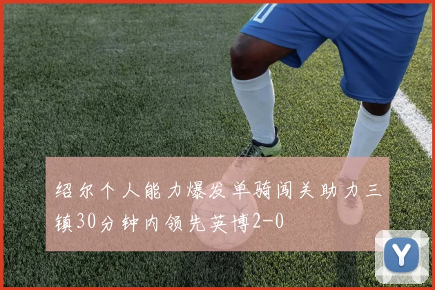 绍尔个人能力爆发单骑闯关助力三镇30分钟内领先英博2-0